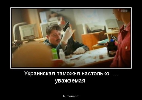 Украинская таможня настолько .... уважаемая