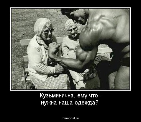 Кузьминична, ему что - нужна наша одежда?