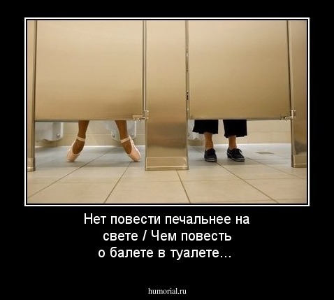 Нет повести печальнее на свете / Чем повесть о балете в туалете...