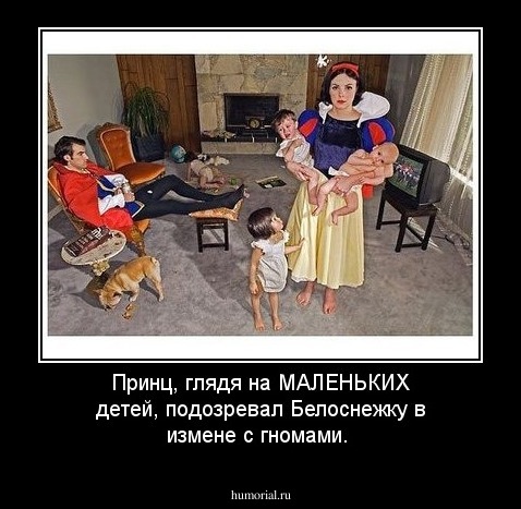 Принц, глядя на МАЛЕНЬКИХ детей, подозревал Белоснежку в измене с гномами.