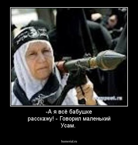 -А я всё бабушке расскажу! - Говорил маленький Усам. 