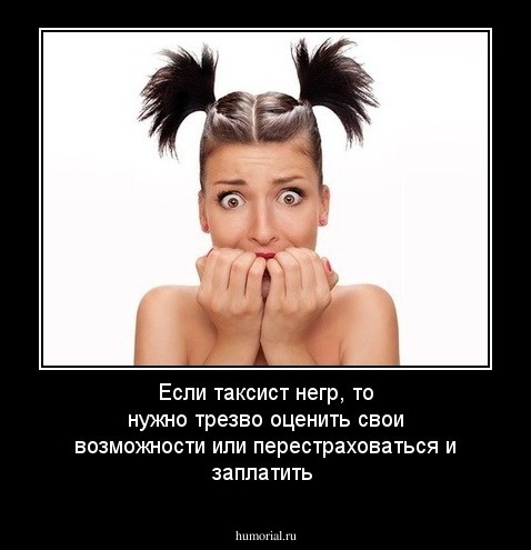 Если таксист негр, то нужно трезво оценить свои возможности или перестраховаться и заплатить