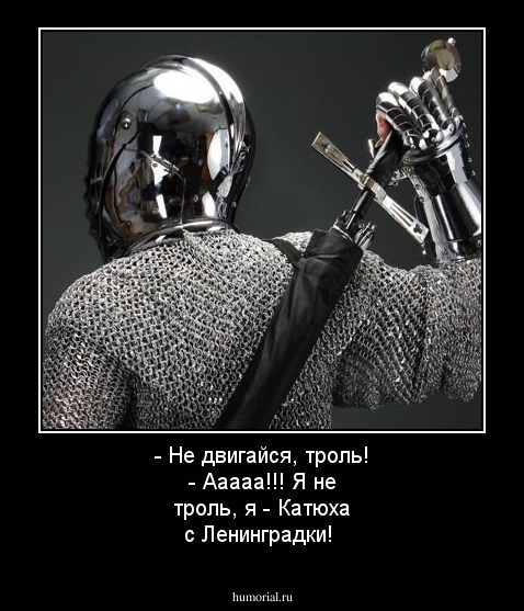 - Не двигайся, троль!
- Ааааа!!! Я не троль, я -  Катюха с Ленинградки!