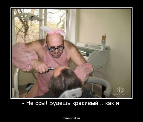 - Не ссы! Будешь красивый... как я!