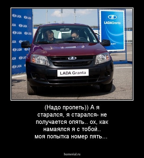 (Надо пропеть))   А я старался, я старался- не получается опять.. ох, как намаялся я с тобой.. моя попытка номер пять...