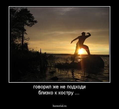 говорил же не подходи близко к костру ...