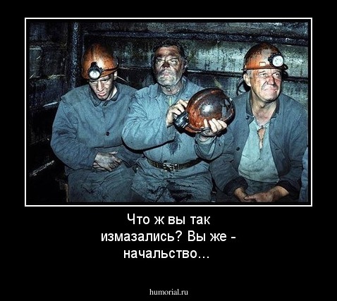 Что ж вы так измазались? Вы же - начальство...