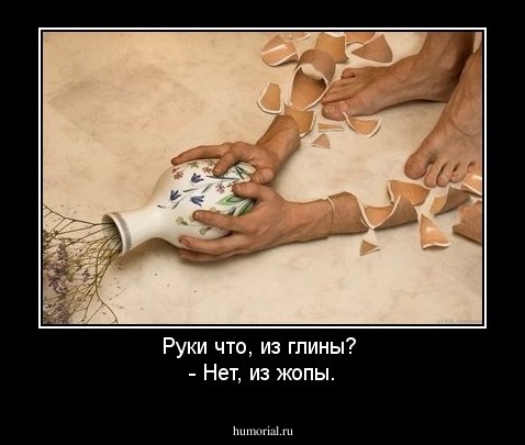 Руки что, из глины? 
- Нет, из жопы.