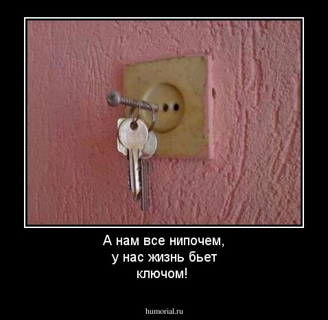 А нам все нипочем, у нас жизнь бьет ключом!