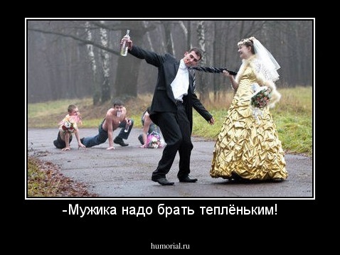 -Мужика надо брать теплёньким!