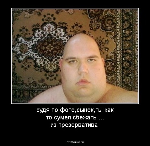 судя по фото,сынок,ты как то сумел сбежать ... из презерватива