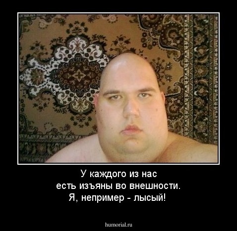 У каждого из нас есть изъяны во внешности. Я, непример - лысый!