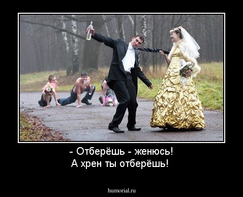 - Отберёшь - женюсь! 
А хрен ты отберёшь!