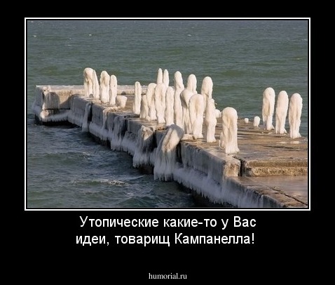Утопические какие-то у Вас идеи, товарищ Кампанелла!
