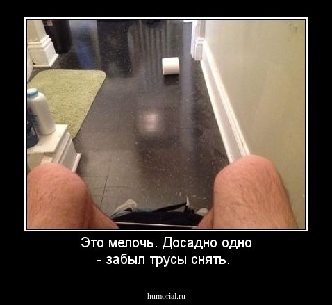 Это мелочь. Досадно одно - забыл трусы снять.
