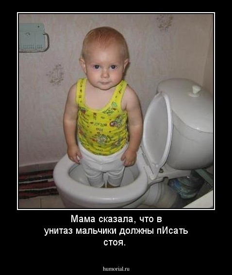 Мама сказала, что в унитаз мальчики должны пИсать стоя.