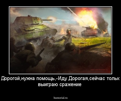 -Дорогой,нужна помощь,-Иду Дорогая,сейчас только выиграю сражение