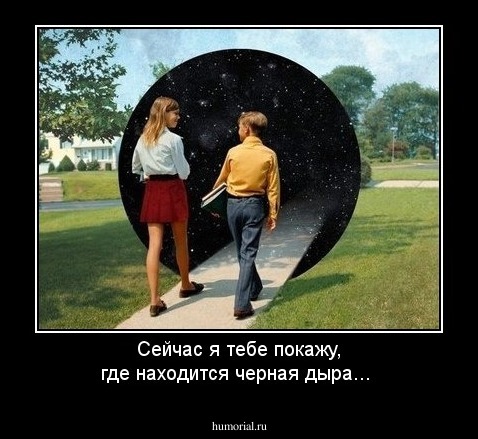 Сейчас я тебе покажу, где находится черная дыра...