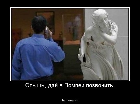 Слышь, дай в Помпеи позвонить!