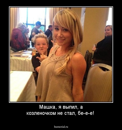 Машка, я выпил, а козленочком не стал, бе-е-е!