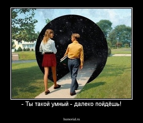 - Ты такой умный - далеко пойдёшь!