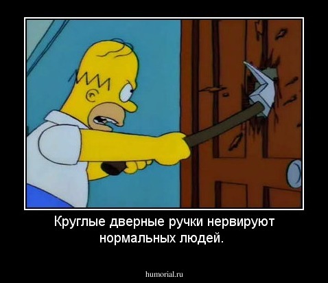 Круглые дверные ручки нервируют нормальных людей.