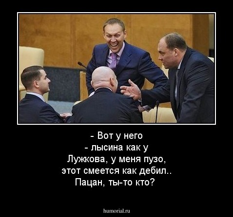  - Вот у него -  лысина как у Лужкова, у меня пузо, этот смеется как дебил.. Пацан, ты-то кто?