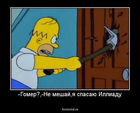 -Гомер?,-Не мешай,я спасаю Иллиаду