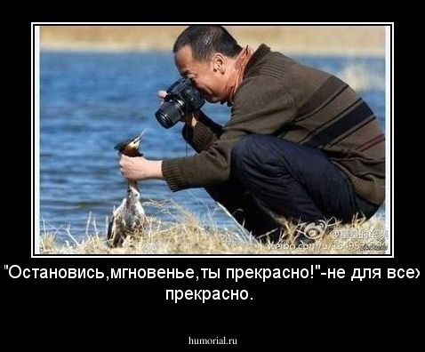 "Остановись,мгновенье,ты прекрасно!"-не для всех прекрасно.