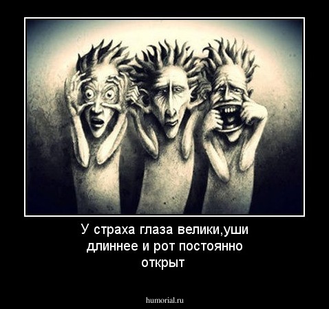 У страха глаза велики,уши длиннее и рот постоянно открыт
