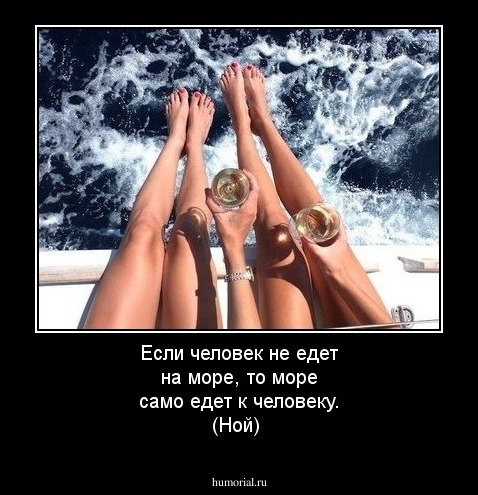 Если человек не едет на море, то море само едет к человеку. (Ной)