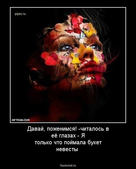 Давай, поженимся! -читалось в её глазах - Я только что поймала букет невесты