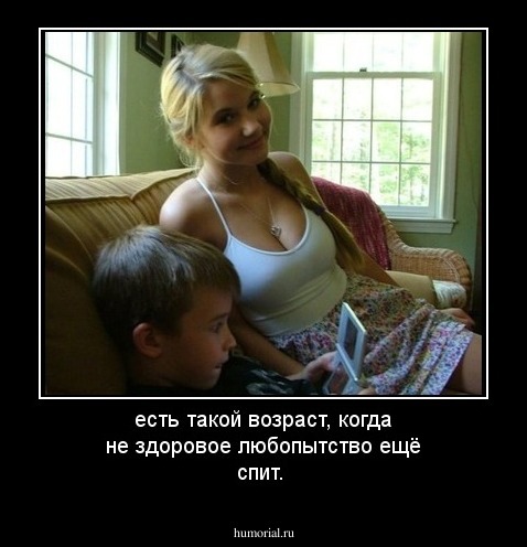 есть такой возраст, когда не здоровое любопытство ещё спит.
