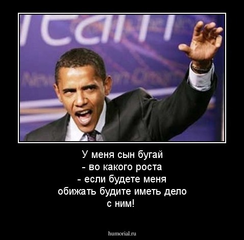 У меня сын бугай - во какого роста - если будете меня обижать будите иметь дело с ним! 