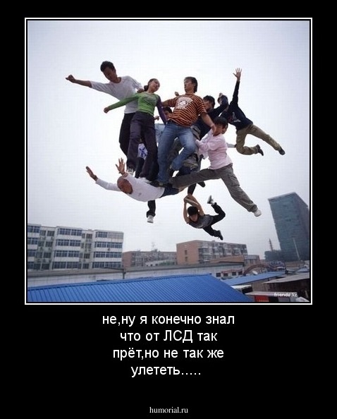 не,ну я конечно знал что от ЛСД так прёт,но не так же улететь.....