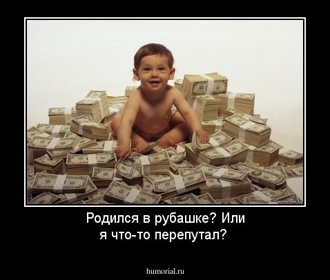 Родился в рубашке? Или я что-то перепутал?