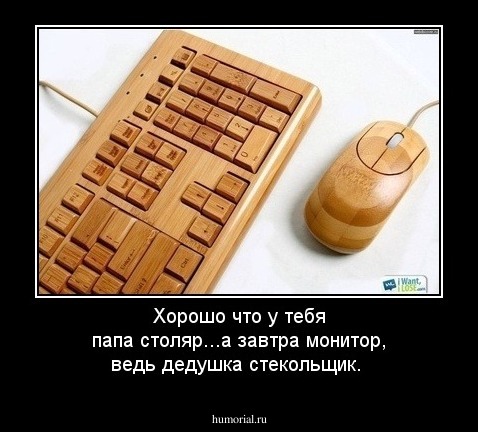 Хорошо что у тебя папа столяр...а завтра монитор, ведь дедушка стекольщик.