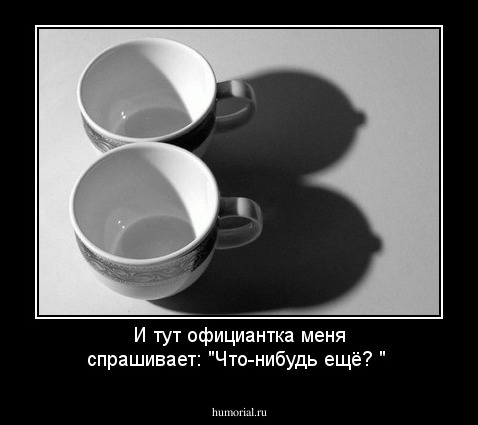 И тут официантка меня спрашивает: "Что-нибудь ещё? "
