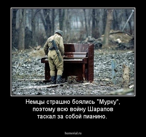Немцы страшно боялись "Мурку", поэтому всю войну Шарапов таскал за собой пианино.
