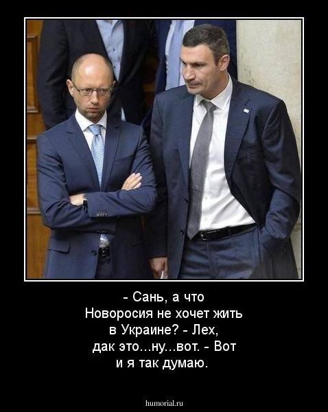  - Сань, а что Новоросия не хочет жить в Украине? 
 - Лех, дак это...ну...вот.
 - Вот и я так думаю.