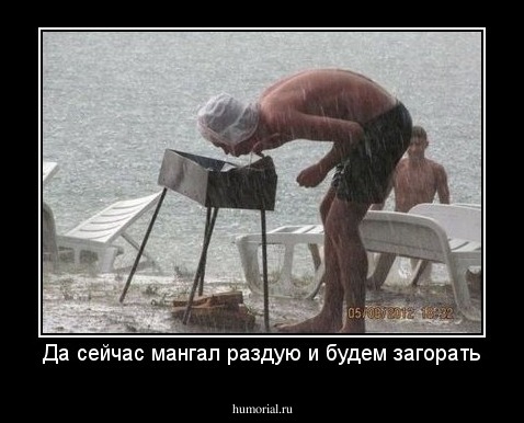 Да сейчас мангал раздую и будем загорать