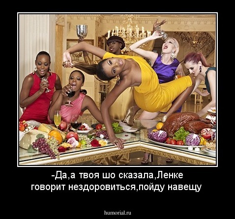 -Да,а твоя шо сказала,Ленке говорит нездоровиться,пойду навещу