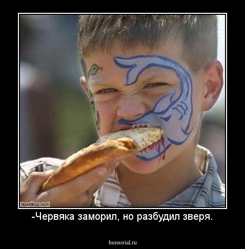 -Червяка заморил, но разбудил зверя.