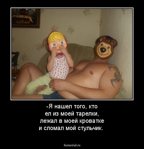 -Я нашел того, кто ел из моей тарелки, лежал в моей кроватке и сломал мой стульчик.