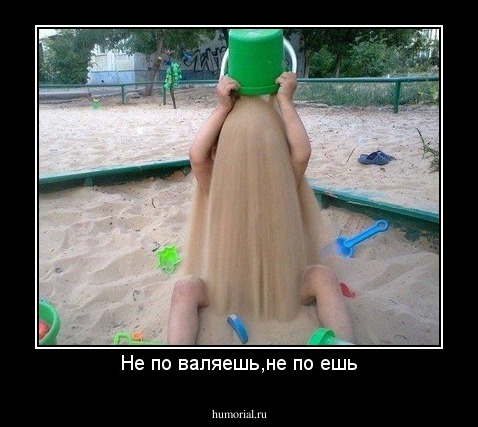 Не по валяешь,не по ешь