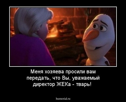Меня хозяева просили вам передать, что Вы, уважаемый директор ЖЕКа - тварь!