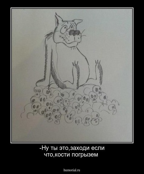 -Ну ты это,заходи если что,кости погрызем