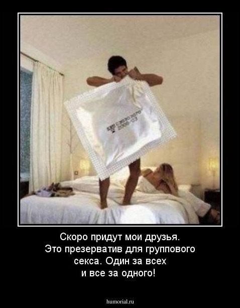 Скоро придут мои друзья. Это презерватив для группового секса. Один за всех и все за одного!