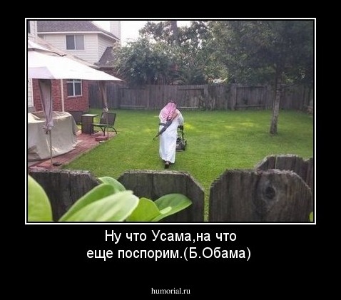 Ну что Усама,на что еще поспорим.(Б.Обама)