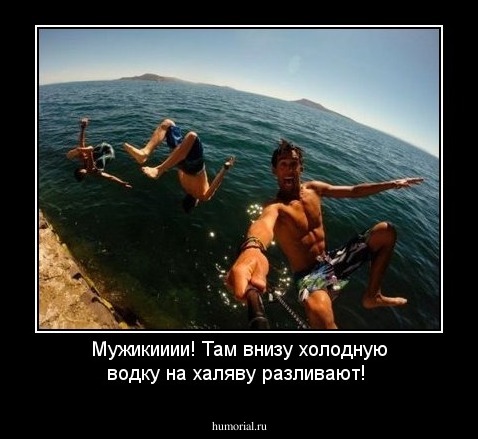 Мужикииии! Там внизу холодную водку на халяву разливают!